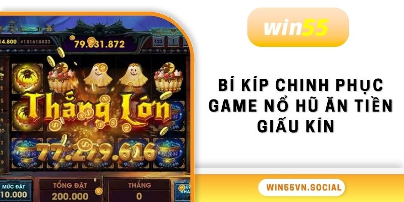 Game Nổ Hũ Ăn Tiền Win55 - Trúng Tiền Tỷ Đổi Đời Nhanh 4 Bí kíp chinh phục game nổ hũ ăn tiền giấu kín