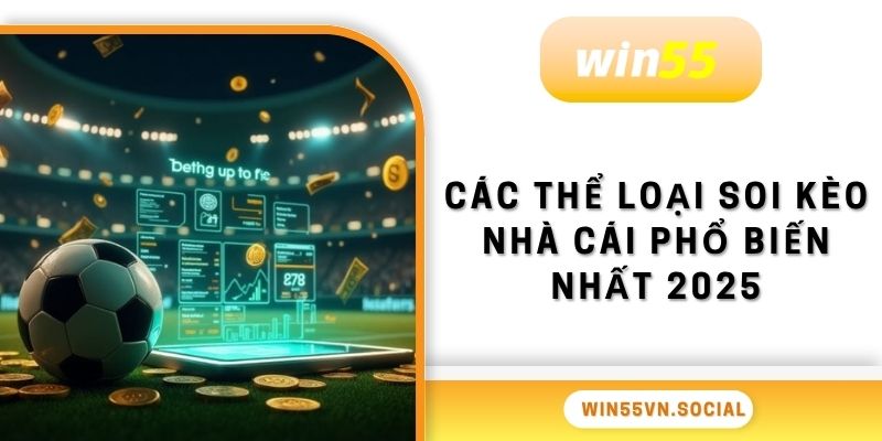 Soi Kèo Nhà Cái Win55 Thông Tin Cần Biết Trước Khi Chơi 3 Các thể loại soi kèo nhà cái phổ biến nhất 2025