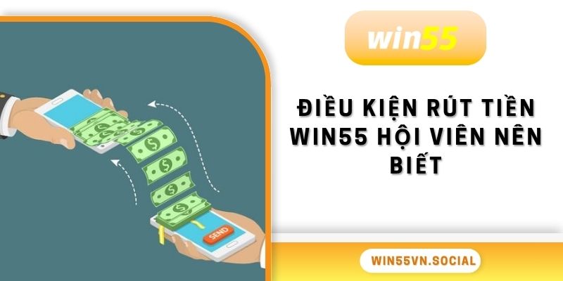 Điều kiện rút tiền Win55 hội viên nên biết