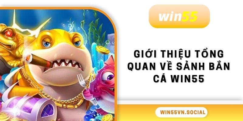 Bắn Cá Win55 1 Giới thiệu tổng quan về sảnh bắn cá Win55