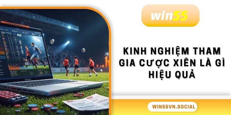 Cược Xiên Là Gì? Bí Quyết Tham Gia Thắng Chắc Tại Win55 4 Kinh nghiệm tham gia cược xiên là gì hiệu quả