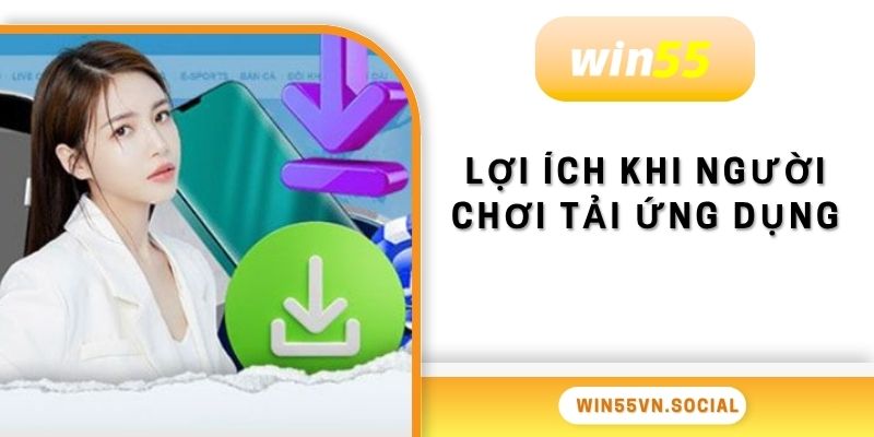 Tải App Win55 - Bước Đầu Trải Nghiệm Tuyệt Vời 2025 2 Lợi ích khi người chơi tải ứng dụng