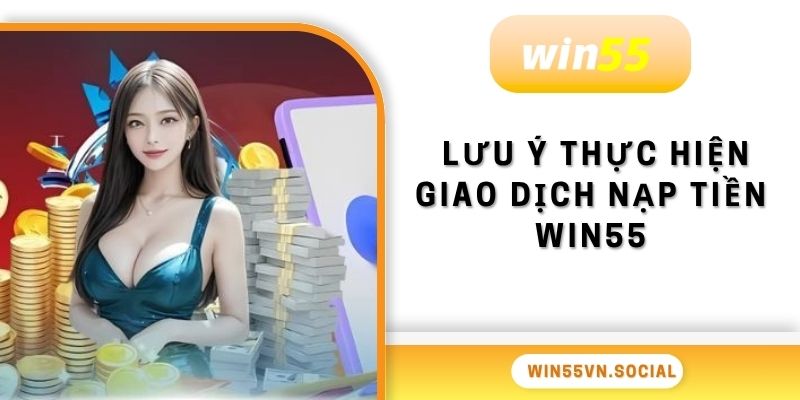 Nạp Tiền Win55 - Nhanh Chóng Trong 3S Cho Tân Thủ 4 Cần lưu ý khi thực hiện giao dịch nạp tiền Win55
