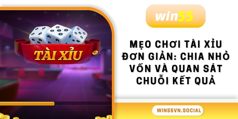 Mẹo Chơi Tài Xỉu WIN55 Dễ Hiểu, Tân Thủ Vào Tiền Liền Ngay 3 Mẹo chơi tài xỉu đơn giản: Chia nhỏ vốn và quan sát chuỗi kết quả