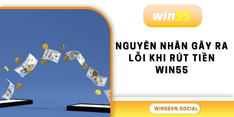 Nguyên nhân gây ra lỗi khi rút tiền WIN55