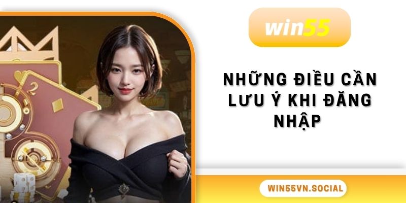Đăng Nhập Win55 - Chơi Cá Cược Online Uy Tín Số 1 4 Những điều cần lưu ý khi đăng nhập