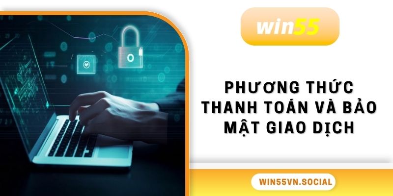 Chính Sách Bảo Mật Win55 Không Lo Rủi Ro Xanh Chín 3 Phương thức thanh toán và bảo mật giao dịch