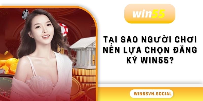 Đăng Ký Win55 - Tạo Tài Khoản Dễ Dàng Trong Vòng 1 Phút 2 Tại sao người chơi nên lựa chọn đăng ký Win55?