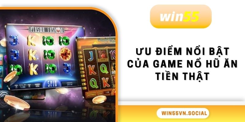 Game Nổ Hũ Ăn Tiền Win55 - Trúng Tiền Tỷ Đổi Đời Nhanh 3 Ưu điểm nổi bật của game nổ hũ ăn tiền thật